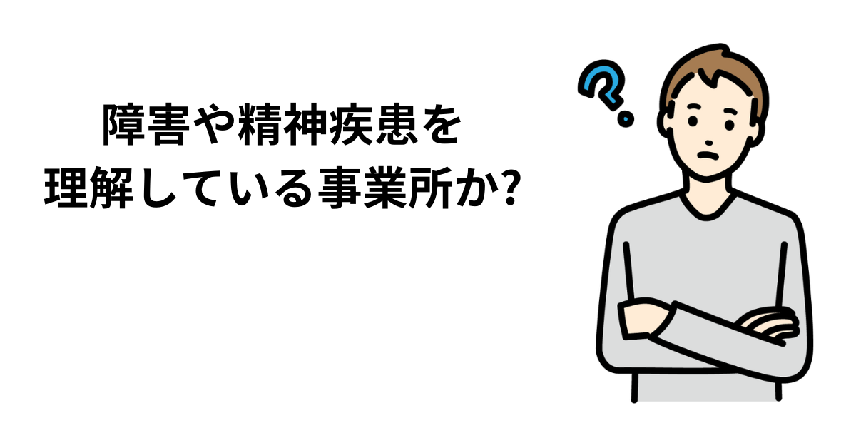 障害や精神疾患を理解している事業所か？